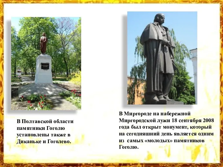 В Полтавской области памятники Гоголю установлены также в Диканьке и Гоголево. В