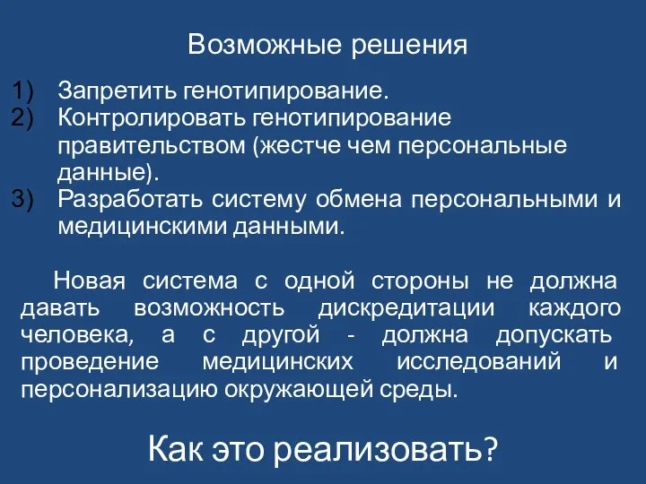 Возможные решения Запретить генотипирование. Контролировать генотипирование правительством (жестче чем персональные данные). Разработать