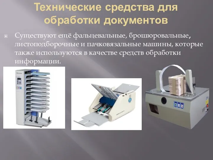 Технические средства для обработки документов Существуют ещё фальцевальные, брошюровальные, листоподборочные и пачковязальные