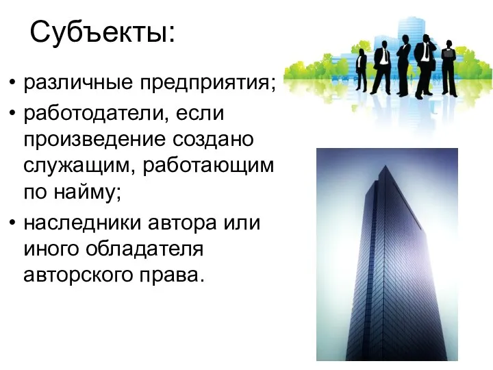 Субъекты: различные предприятия; работодатели, если произведение создано служащим, работающим по найму; наследники