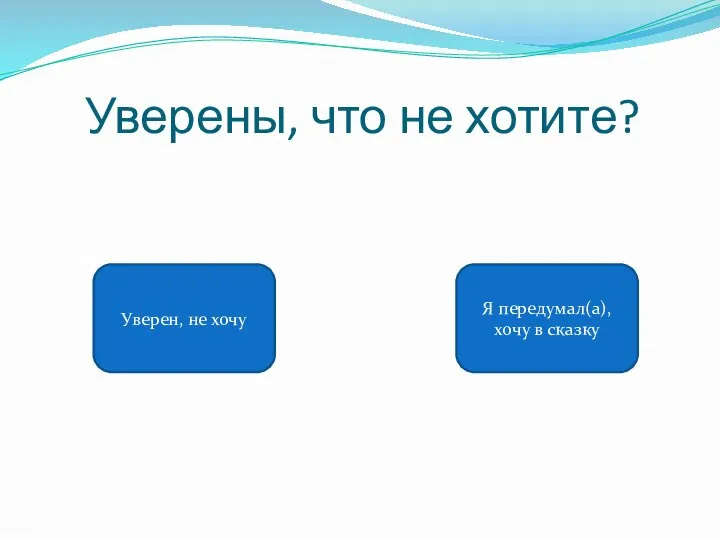 Уверены, что не хотите? Уверен, не хочу Я передумал(а), хочу в сказку