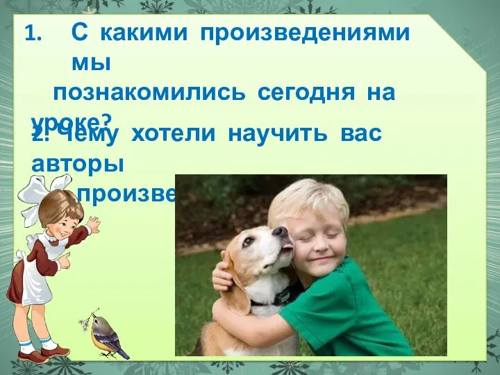 С какими произведениями мы познакомились сегодня на уроке? 2. Чему хотели научить вас авторы произведений?