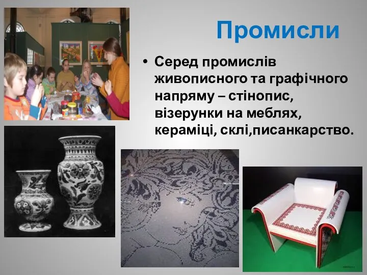 Промисли Серед промислів живописного та графічного напряму – стінопис, візерунки на меблях, кераміці, склі,писанкарство.