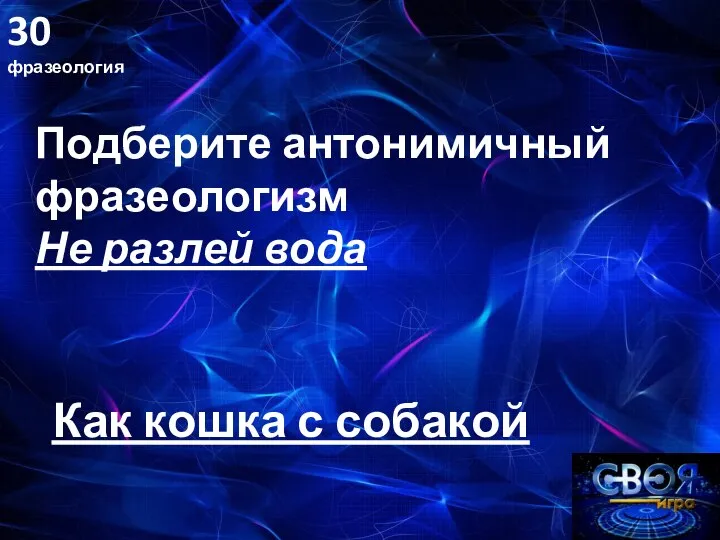 30 фразеология Как кошка с собакой Подберите антонимичный фразеологизм Не разлей вода