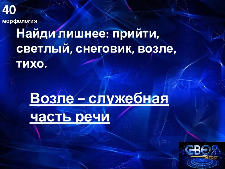 40 морфология Возле – служебная часть речи Найди лишнее: прийти, светлый, снеговик, возле, тихо.