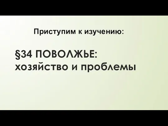 §34 ПОВОЛЖЬЕ: хозяйство и проблемы Приступим к изучению: