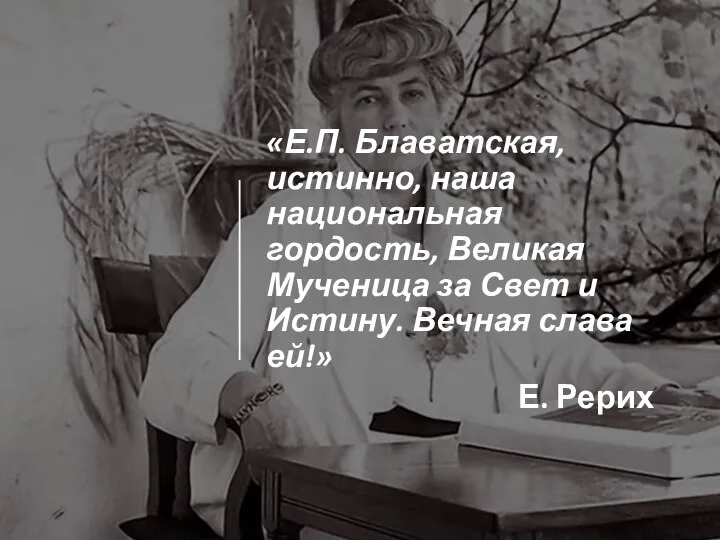 «Е.П. Блаватская, истинно, наша национальная гордость, Великая Мученица за Свет и Истину.