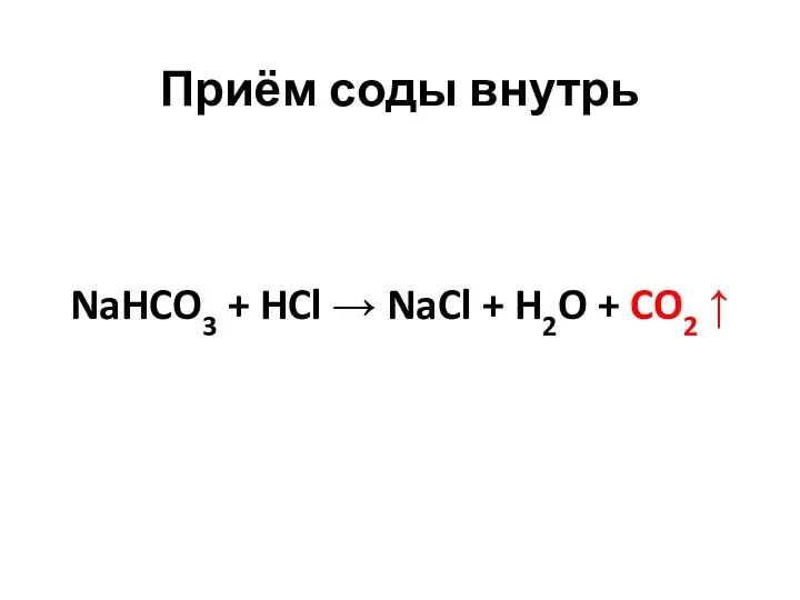 Приём соды внутрь NaHCO3 + HCl → NaCl + H2O + CO2 ↑