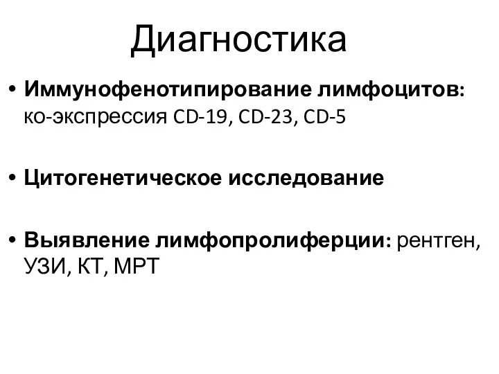 Диагностика Иммунофенотипирование лимфоцитов: ко-экспрессия CD-19, CD-23, CD-5 Цитогенетическое исследование Выявление лимфопролиферции: рентген, УЗИ, КТ, МРТ