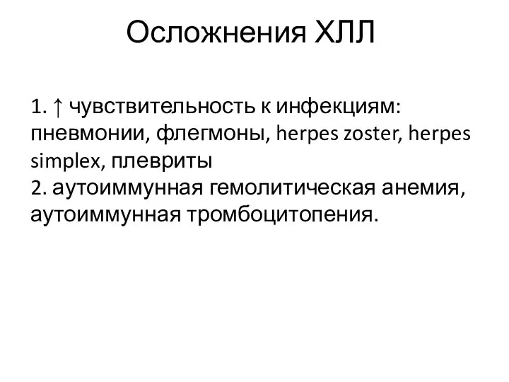 Осложнения ХЛЛ 1. ↑ чувствительность к инфекциям: пневмонии, флегмоны, herpes zoster, herpes