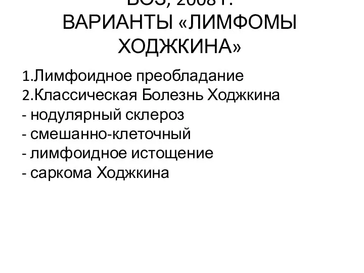 ВОЗ, 2008 г. ВАРИАНТЫ «ЛИМФОМЫ ХОДЖКИНА» 1.Лимфоидное преобладание 2.Классическая Болезнь Ходжкина -