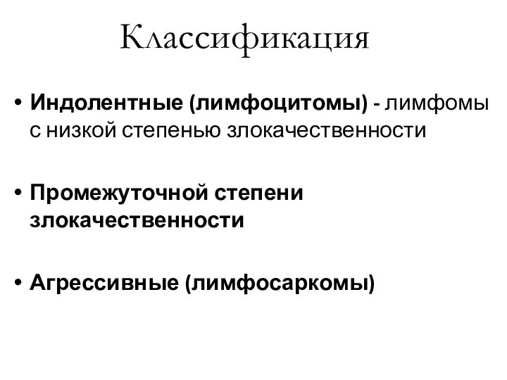 Классификация Индолентные (лимфоцитомы) - лимфомы с низкой степенью злокачественности Промежуточной степени злокачественности Агрессивные (лимфосаркомы)