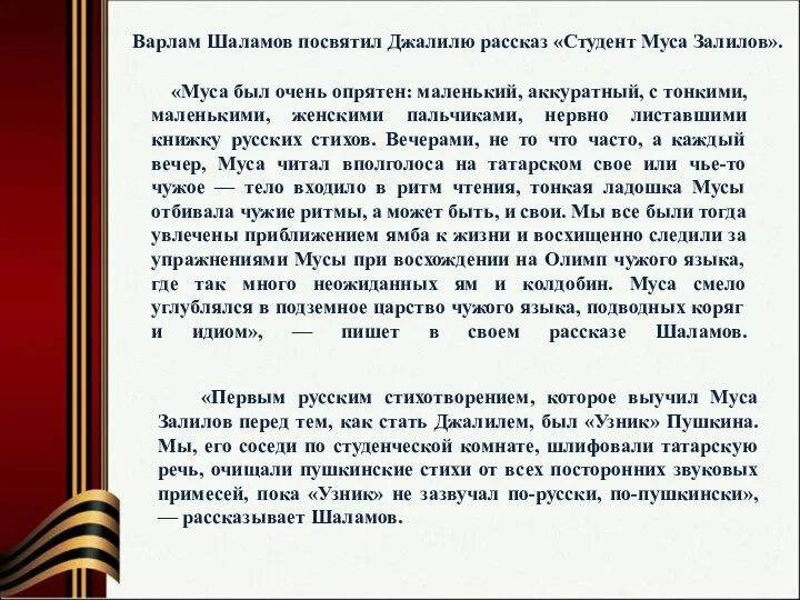 Варлам Шаламов посвятил Джалилю рассказ «Студент Муса Залилов». «Муса был очень опрятен: