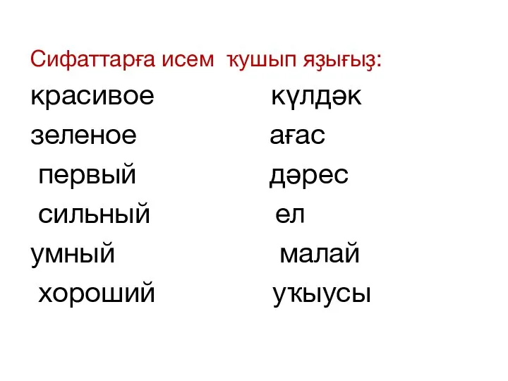 Сифаттарға исем ҡушып яҙығыҙ: красивое күлдәк зеленое ағас первый дәрес сильный ел умный малай хороший уҡыусы