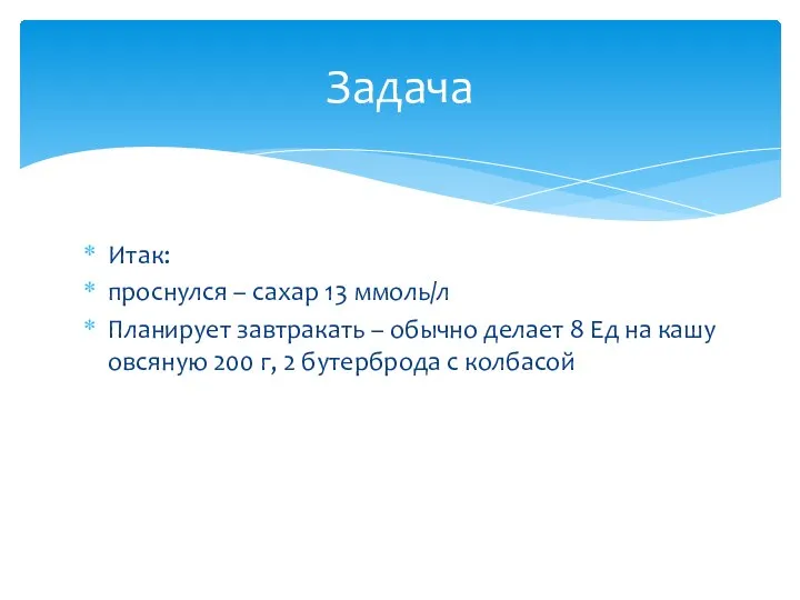 Итак: проснулся – сахар 13 ммоль/л Планирует завтракать – обычно делает 8