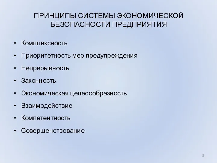 ПРИНЦИПЫ СИСТЕМЫ ЭКОНОМИЧЕСКОЙ БЕЗОПАСНОСТИ ПРЕДПРИЯТИЯ Комплексность Приоритетность мер предупреждения Непрерывность Законность Экономическая целесообразность Взаимодействие Компетентность Совершенствование