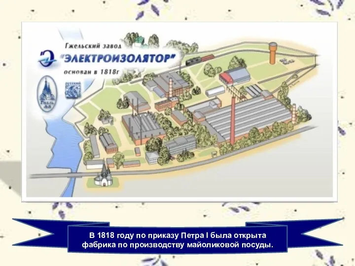 В 1818 году по приказу Петра I была открыта фабрика по производству майоликовой посуды.