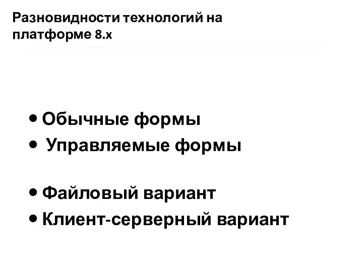 Разновидности технологий на платформе 8.x Обычные формы Управляемые формы Файловый вариант Клиент-серверный вариант