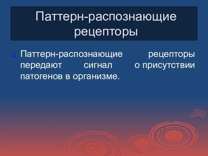 Паттерн-распознающие рецепторы Паттерн-распознающие рецепторы передают сигнал о присутствии патогенов в организме.