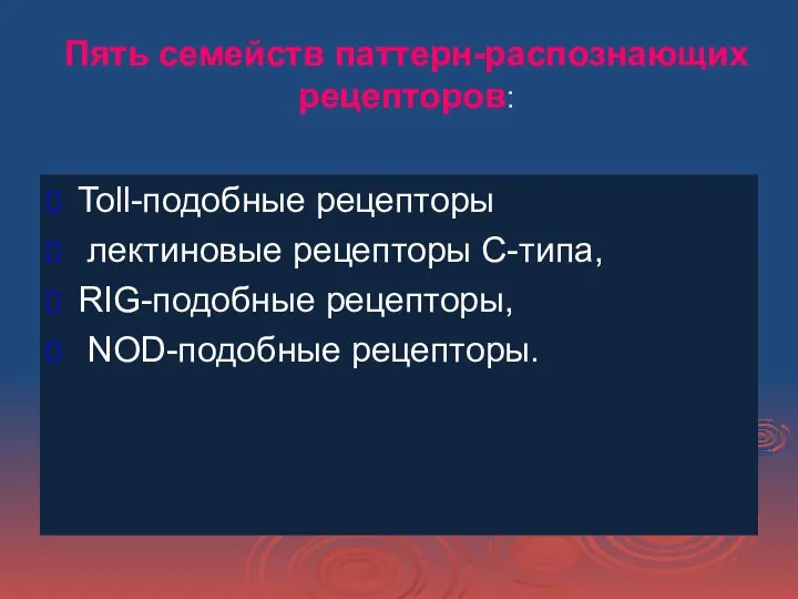 Пять семейств паттерн-распознающих рецепторов: Toll-подобные рецепторы лектиновые рецепторы С-типа, RIG-подобные рецепторы, NOD-подобные рецепторы.