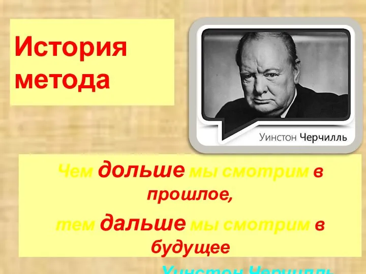 История метода Чем дольше мы смотрим в прошлое, тем дальше мы смотрим в будущее Уинстон Черчилль