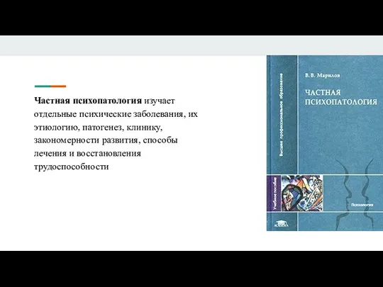 Частная психопатология изучает отдельные психические заболевания, их этиологию, патогенез, клинику, закономерности развития,