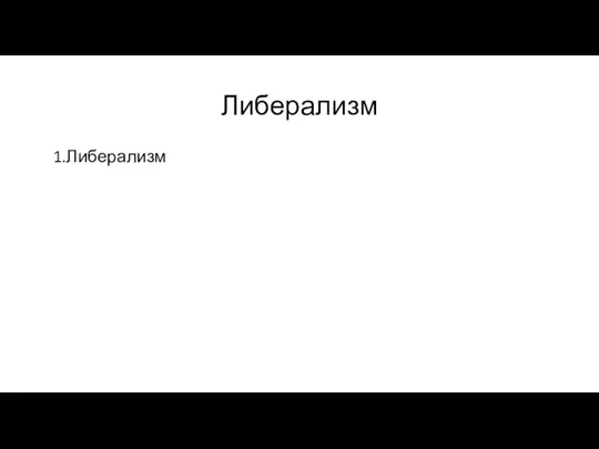 Либерализм 1.Либерализм