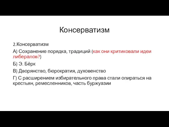 Консерватизм 2.Консерватизм А) Сохранение порядка, традиций (как они критиковали идеи либералов?) Б)