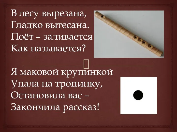 В лесу вырезана, Гладко вытесана. Поёт – заливается Как называется? Я маковой