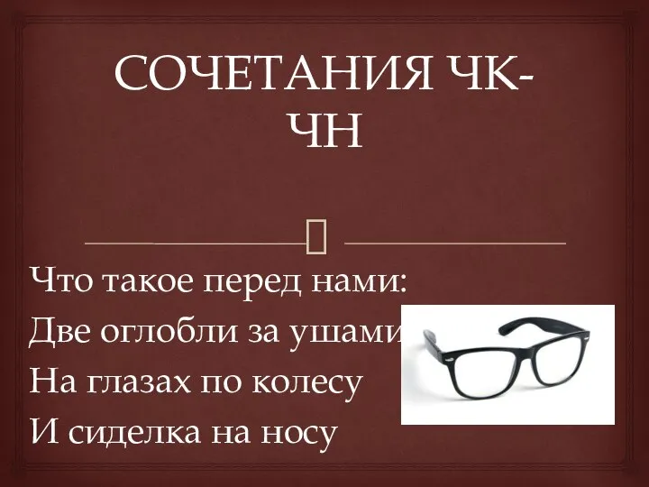 СОЧЕТАНИЯ ЧК-ЧН Что такое перед нами: Две оглобли за ушами, На глазах