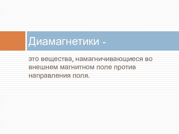 это вещества, намагничивающиеся во внешнем магнитном поле против направления поля. Диамагнетики -