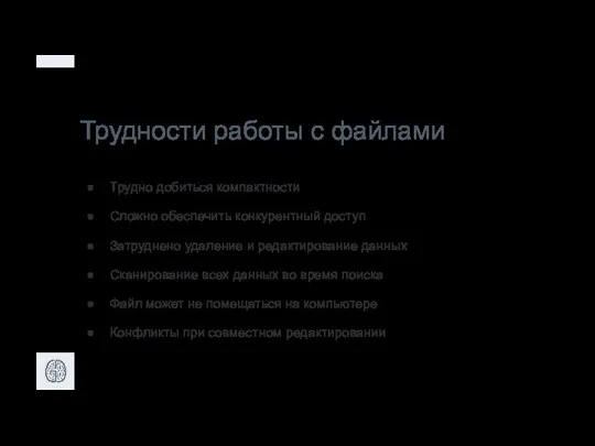 Трудности работы с файлами Трудно добиться компактности Сложно обеспечить конкурентный доступ Затруднено