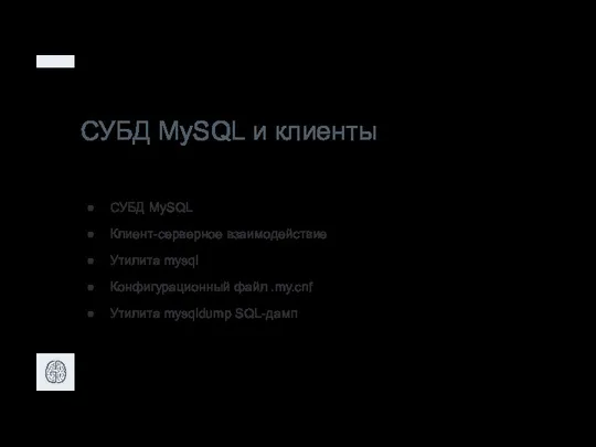 СУБД MySQL и клиенты СУБД MySQL Клиент-серверное взаимодействие Утилита mysql Конфигурационный файл .my.cnf Утилита mysqldump SQL-дамп