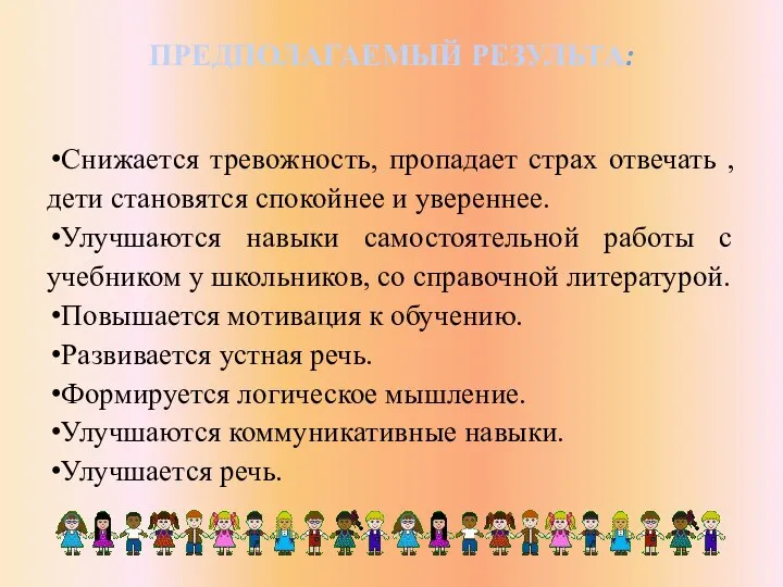 ПРЕДПОЛАГАЕМЫЙ РЕЗУЛЬТА: Снижается тревожность, пропадает страх отвечать , дети становятся спокойнее и