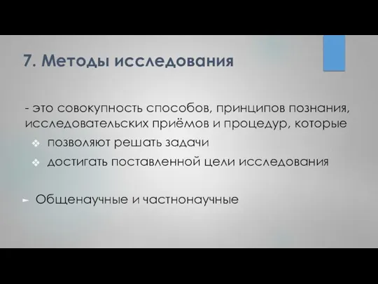 7. Методы исследования - это совокупность способов, принципов познания, исследовательских приёмов и