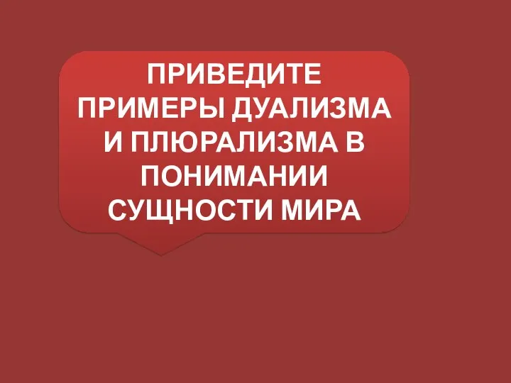 ПРИВЕДИТЕ ПРИМЕРЫ ДУАЛИЗМА И ПЛЮРАЛИЗМА В ПОНИМАНИИ СУЩНОСТИ МИРА