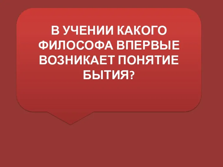 В УЧЕНИИ КАКОГО ФИЛОСОФА ВПЕРВЫЕ ВОЗНИКАЕТ ПОНЯТИЕ БЫТИЯ?