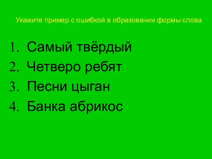 Укажите пример с ошибкой в образовании формы слова Самый твёрдый Четверо ребят Песни цыган Банка абрикос