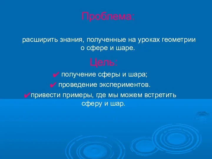 Проблема: расширить знания, полученные на уроках геометрии о сфере и шаре. Цель: