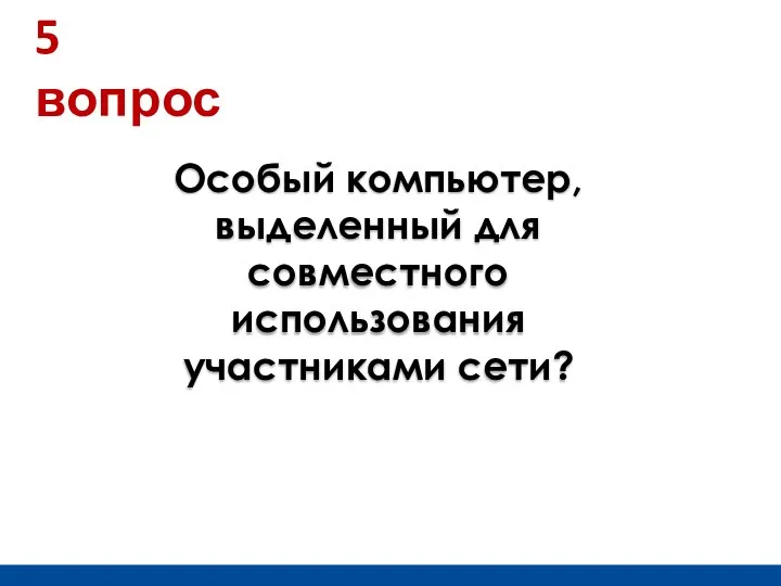 Особый компьютер, выделенный для совместного использования участниками сети? 5 вопрос