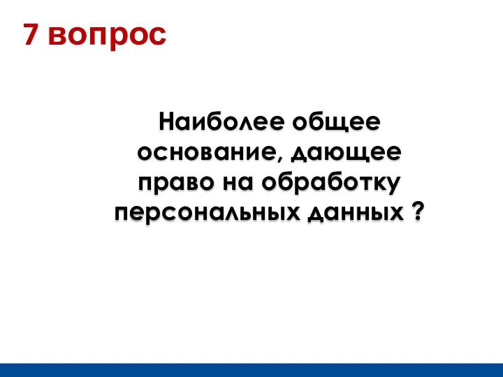 Наиболее общее основание, дающее право на обработку персональных данных ? 7 вопрос