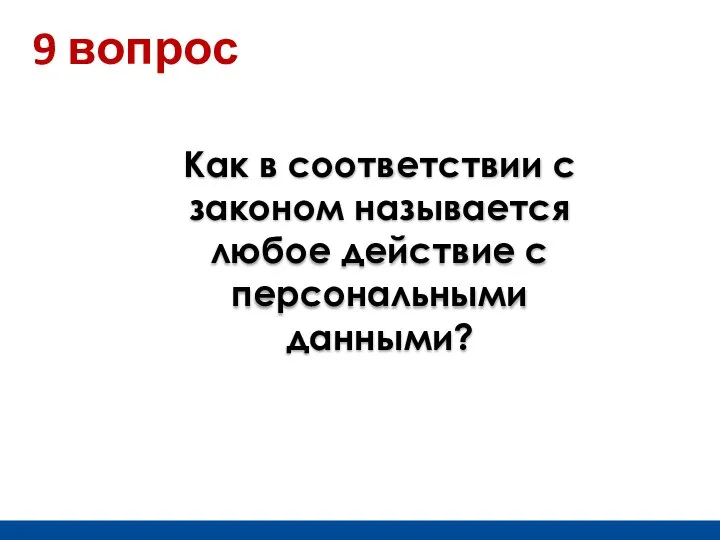 Как в соответствии с законом называется любое действие с персональными данными? 9 вопрос