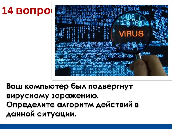 14 вопрос Ваш компьютер был подвергнут вирусному заражению. Определите алгоритм действий в данной ситуации.