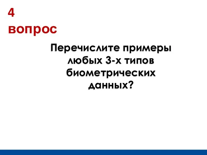 4 вопрос Перечислите примеры любых 3-х типов биометрических данных?