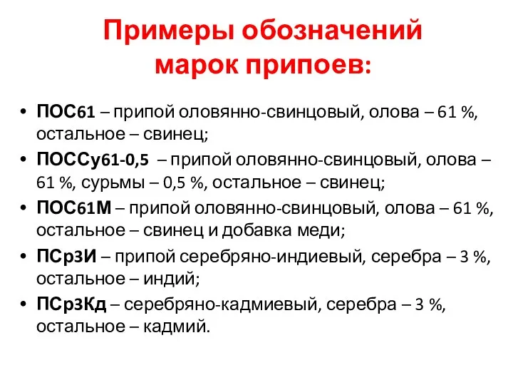 Примеры обозначений марок припоев: ПОС61 – припой оловянно-свинцовый, олова – 61 %,