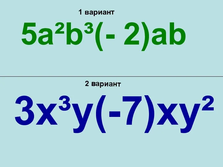 1 вариант 2 вариант 5a²b³(- 2)ab 3x³y(-7)xy²