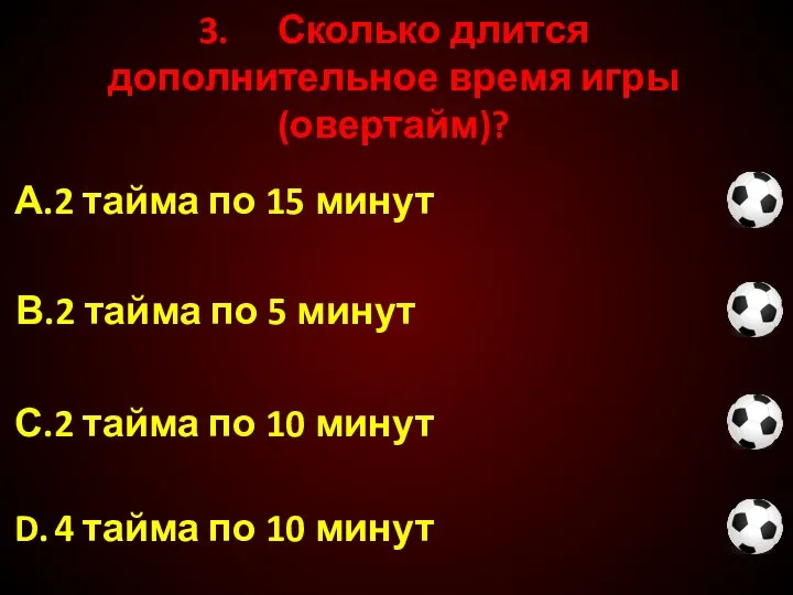 3. Сколько длится дополнительное время игры (овертайм)? С. 2 тайма по 10