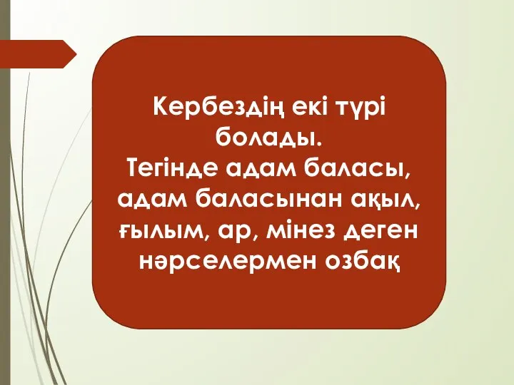 Кербездің екі түрі болады. Тегінде адам баласы, адам баласынан ақыл, ғылым, ар, мінез деген нәрселермен озбақ