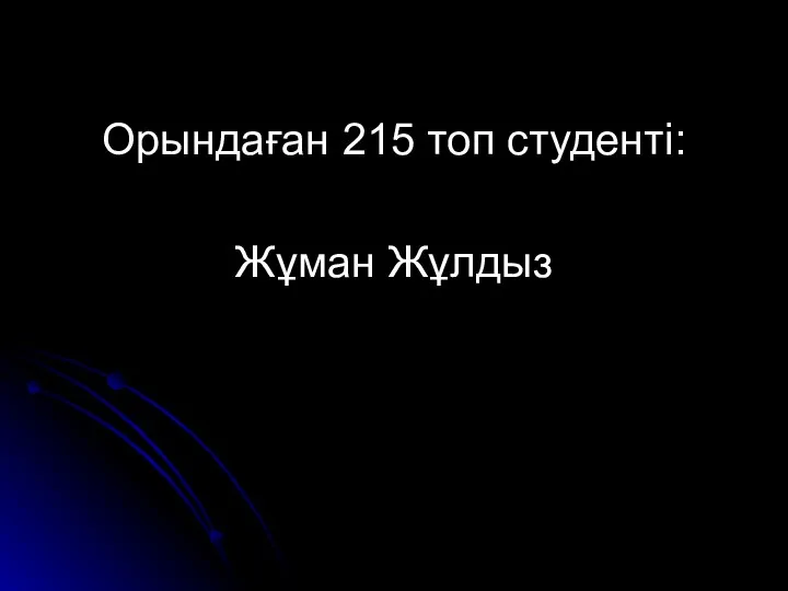 Орындаған 215 топ студенті: Жұман Жұлдыз