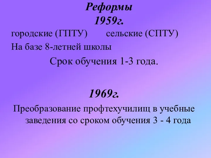 Реформы 1959г. городские (ГПТУ) сельские (СПТУ) На базе 8-летней школы Срок обучения